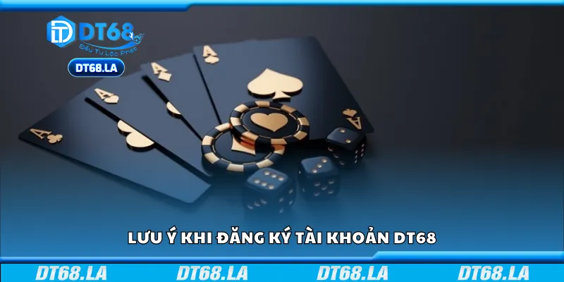 Một số lưu ý khi đăng ký tài khoản DT 68